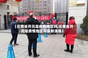 【云南省开元是疫情地区吗,云南省开元是疫情地区吗最新消息】