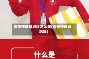 疫情快递改地区怎么改(疫情快递改地址)