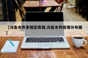 【乌鲁木齐多地区疫情,乌鲁木齐疫情分布图】