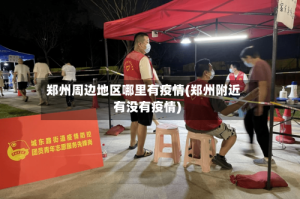 郑州周边地区哪里有疫情(郑州附近有没有疫情)