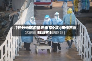 【部分地区疫情严重怎么办,疾情严重的地方】