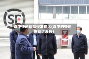 汉中快递疫情停发地区(汉中的快递恢复了没有)