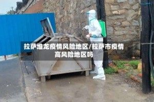 拉萨堆龙疫情风险地区/拉萨市疫情高风险地区吗