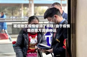 哪些地区疫情停运了高铁/由于疫情哪些地方高铁停运
