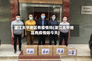 湛江太平地区有疫情吗(湛江太平地区有疫情吗今天)