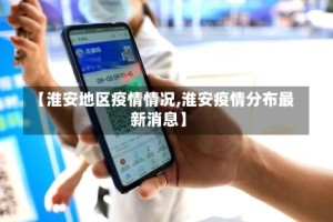 【淮安地区疫情情况,淮安疫情分布最新消息】