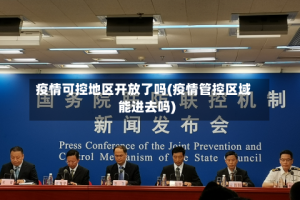 疫情可控地区开放了吗(疫情管控区域能进去吗)