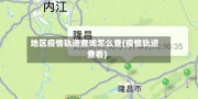 地区疫情轨迹查询怎么查(疫情轨迹查看)