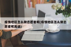 疫情地区怎么做志愿者呢(疫情地区怎么做志愿者呢英语)
