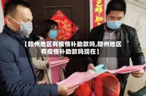 【赣州地区有疫情补助款吗,赣州地区有疫情补助款吗现在】