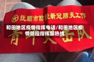 和田地区疫情指挥电话/和田地区疫情防控指挥部热线
