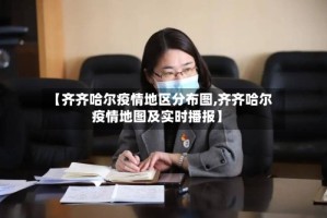 【齐齐哈尔疫情地区分布图,齐齐哈尔疫情地图及实时播报】