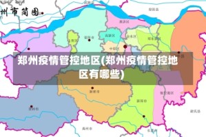 郑州疫情管控地区(郑州疫情管控地区有哪些)