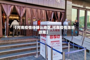 【河南疫情待确认地区,河南疫情落地政策】