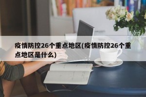 疫情防控26个重点地区(疫情防控26个重点地区是什么)