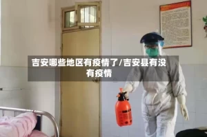 吉安哪些地区有疫情了/吉安县有没有疫情