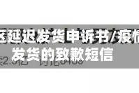 疫情地区延迟发货申诉书/疫情延迟发货的致歉短信