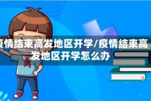 疫情结束高发地区开学/疫情结束高发地区开学怎么办