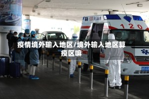 疫情境外输入地区/境外输入地区算疫区嘛
