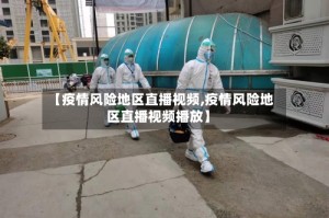 【疫情风险地区直播视频,疫情风险地区直播视频播放】