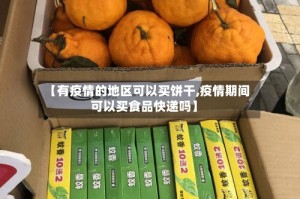 【有疫情的地区可以买饼干,疫情期间可以买食品快递吗】