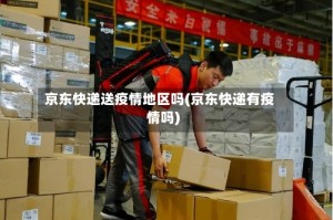 京东快递送疫情地区吗(京东快递有疫情吗)