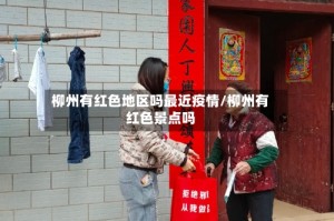 柳州有红色地区吗最近疫情/柳州有红色景点吗