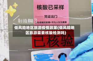 低风险地区旅游疫情政策(低风险地区旅游需要核酸检测吗)