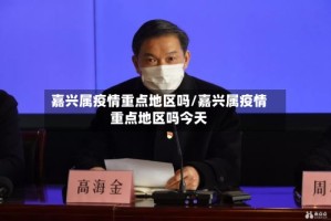 嘉兴属疫情重点地区吗/嘉兴属疫情重点地区吗今天