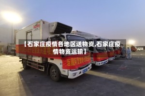 【石家庄疫情各地区送物资,石家庄疫情物资运输】