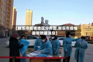 【新乐市疫情地区分布图,新乐市疫情最新数据消息】