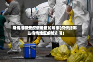 疫情指哪些疫情地区的城市(疫情指哪些疫情地区的城市呢)