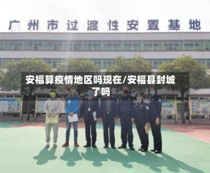 安福算疫情地区吗现在/安福县封城了吗