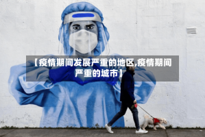 【疫情期间发展严重的地区,疫情期间严重的城市】