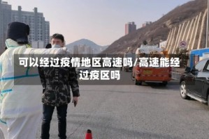 可以经过疫情地区高速吗/高速能经过疫区吗