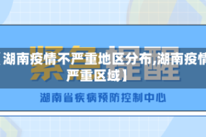 【湖南疫情不严重地区分布,湖南疫情严重区域】