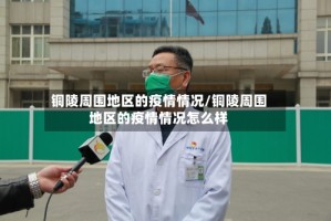 铜陵周围地区的疫情情况/铜陵周围地区的疫情情况怎么样