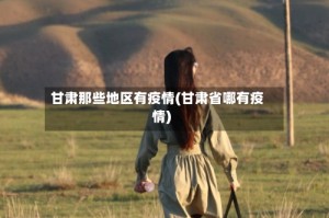 甘肃那些地区有疫情(甘肃省哪有疫情)