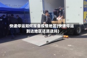 快递停运如何报备疫情地区(快递停运到达地区还派送吗)