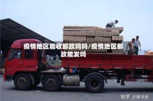 疫情地区能收邮政吗吗/疫情地区邮政能发吗