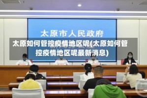 太原如何管控疫情地区呢(太原如何管控疫情地区呢最新消息)