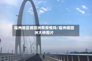 福州地区橘园洲有疫情吗/福州橘园洲大桥图片