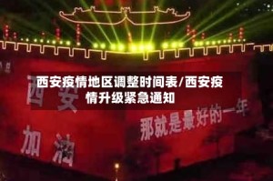 西安疫情地区调整时间表/西安疫情升级紧急通知