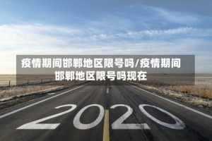 疫情期间邯郸地区限号吗/疫情期间邯郸地区限号吗现在