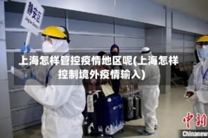 上海怎样管控疫情地区呢(上海怎样控制境外疫情输入)