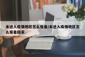 未进入疫情地区怎么报备/未进入疫情地区怎么报备回家