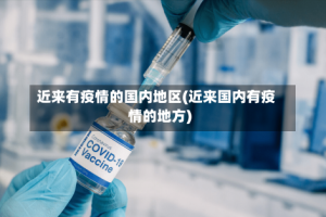 近来有疫情的国内地区(近来国内有疫情的地方)