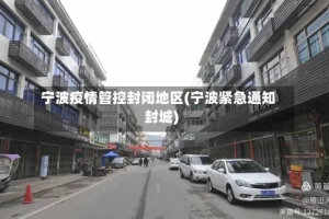 宁波疫情管控封闭地区(宁波紧急通知封城)