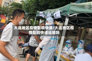 大连地区疫情影响快递/大连地区疫情影响快递运输吗