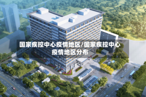 国家疾控中心疫情地区/国家疾控中心疫情地区分布